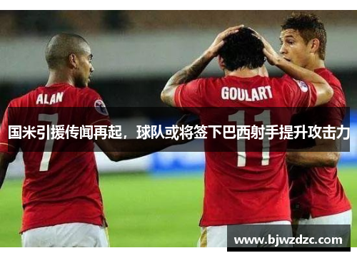 国米引援传闻再起，球队或将签下巴西射手提升攻击力