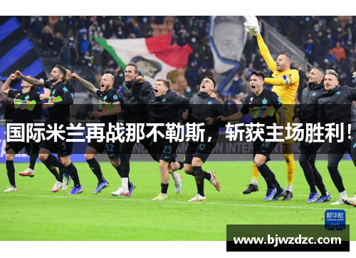 国际米兰再战那不勒斯，斩获主场胜利！
