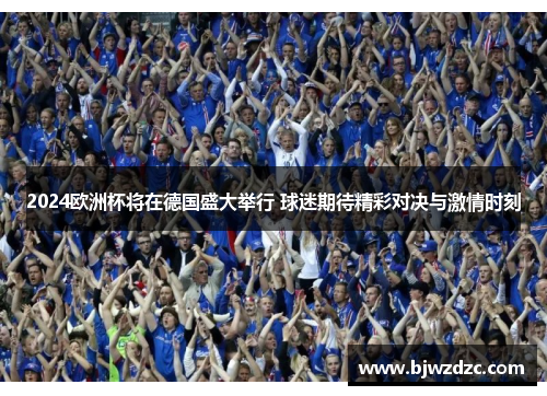 2024欧洲杯将在德国盛大举行 球迷期待精彩对决与激情时刻