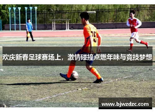欢庆新春足球赛场上，激情碰撞点燃年味与竞技梦想