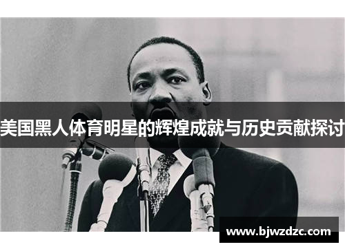美国黑人体育明星的辉煌成就与历史贡献探讨