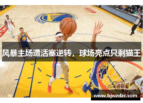 风暴主场遭活塞逆转，球场亮点只剩猫王