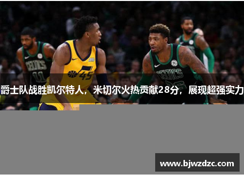 爵士队战胜凯尔特人，米切尔火热贡献28分，展现超强实力