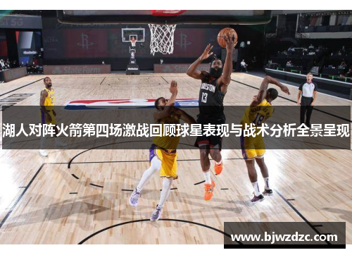 湖人对阵火箭第四场激战回顾球星表现与战术分析全景呈现
