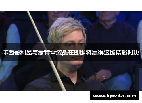 墨西哥利昂与蒙特雷激战在即谁将赢得这场精彩对决
