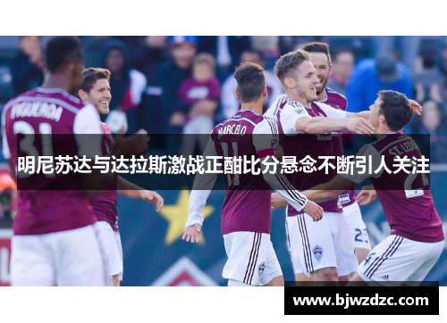 明尼苏达与达拉斯激战正酣比分悬念不断引人关注