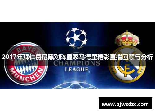2017年拜仁慕尼黑对阵皇家马德里精彩直播回顾与分析