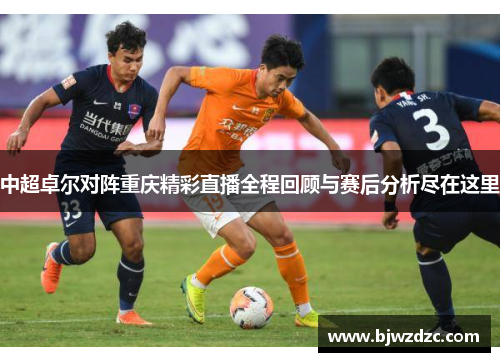 中超卓尔对阵重庆精彩直播全程回顾与赛后分析尽在这里